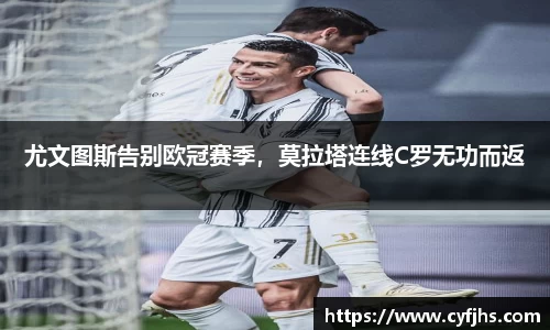 尤文图斯告别欧冠赛季，莫拉塔连线C罗无功而返