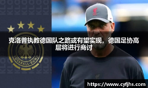 克洛普执教德国队之路或有望实现，德国足协高层将进行商讨