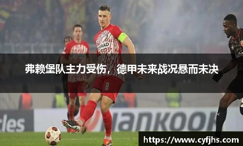 弗赖堡队主力受伤，德甲未来战况悬而未决