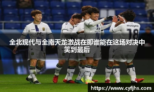 全北现代与全南天龙激战在即谁能在这场对决中笑到最后