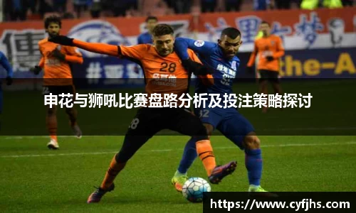 申花与狮吼比赛盘路分析及投注策略探讨