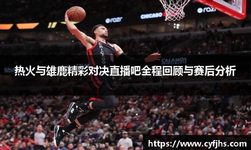 热火与雄鹿精彩对决直播吧全程回顾与赛后分析